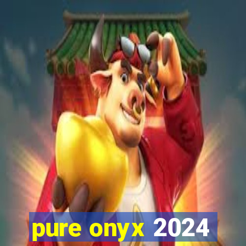 pure onyx 2024